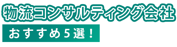 おすすめの物流コンサルティング会社5選